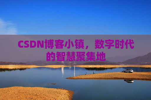 CSDN博客小镇，数字时代的智慧聚集地